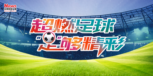 直播预告丨明早八点半，《超燃足球 “足”够精彩》聚焦云南玉昆中超首秀！