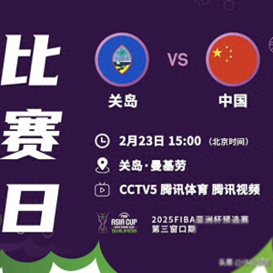 央视CCTV5直播预告，中国男篮vs关岛，2025男篮亚洲杯收官战前瞻