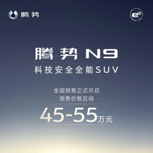 预售45-55万元 腾势N9开启预售 搭载易三方/零百3秒级/续航1300km